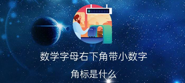 数学字母右下角带小数字 角标是什么？